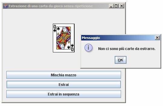 Figura 3 - Una volta estratte tutte le carte, visualizzo un messaggio / Card.java Creato il 21 settembre 2006, 9.25 / package cartejavaapp; import javax.swing.