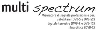 : Tuner TV e CATV, banda estendibile, 4-1000 MHz; TUNER SAT, banda estendibile, 930-2.250 MHz; banda estendibile GSM, 860-1.000 MHz per installazioni ripetitori telefonici.