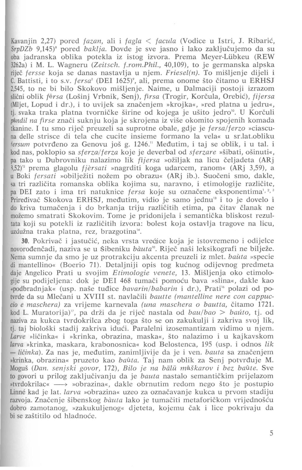 Kavanjin 2,27) pored fazan, ali i fagla < facula (Vodice u Istri, J. Ribarić, SrpDZb 9,145) 8 pored baklja. Dovde je sve jasno i lako zaključujemo da su oba jadranska oblika potekla iz istog izvora.