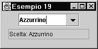 ESEMPIO class Es19Panel extends JPanel implements ActionListener { JTextField txt; JComboBox list; public Es19Panel(){ super(); Consente non solo di scegliere txt = new JTextField(15); una delle voci