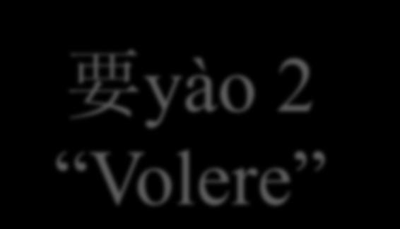 要 yào 2 Volere 要 yào ha anche il significato di volere, in due accezioni: nel senso di desiderare, avere intenzione di e come conseguenza è anche indicatore di futuro (l intenzione di compiere un