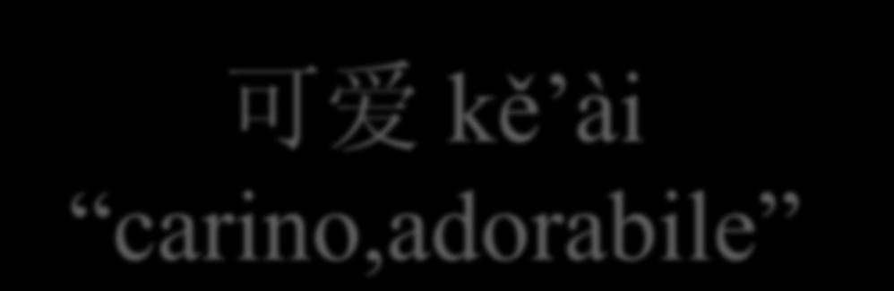 Composto da: 可 kě, potere 爱 ài, amare 可爱 kě ài carino,adorabile Si traduce come l inglese lovable, che si può amare,