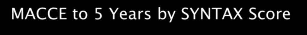 MACCE (%) MACCE to 5 Years by SYNTAX Score