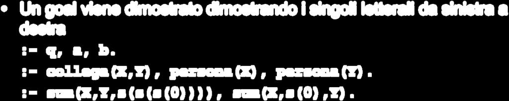 DIMOSTRAZIONE DI UN GOAL Un goal viene dimostrato dimostrando i singoli letterali da sinistra a destra :- q, a, b. :- collega(x,y), persona(x), persona(y). :- sum(x,y,s(s(s(0)))), sum(x,s(0),y).