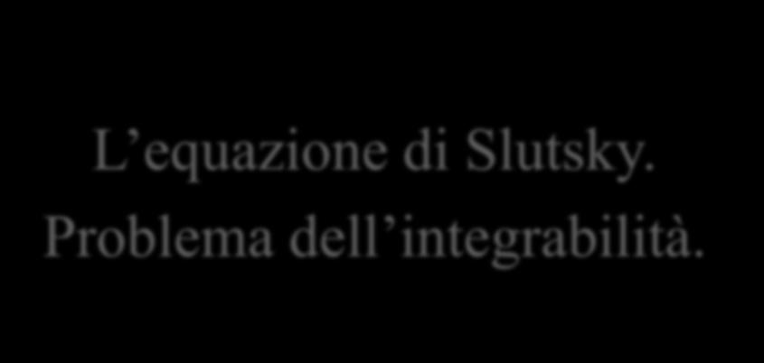 La teora del consumo L equazone d Slutsky. Problema dell ntegrabltà. Maro Sortell Dartmento d Matematca Unverstà degl Stud d Bar Va E.