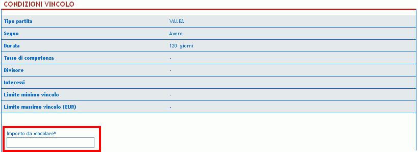 Nella schermata successiva sono riportati il vincolo o conto a partite scelto, con le relative condizioni ed un campo digitabile dall utente per indicare l importo in Euro da vincolare.