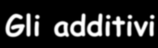 Gli additivi Sostanze aggiunte intenzionalmente agli alimenti. Possono essere naturali o artificiali.