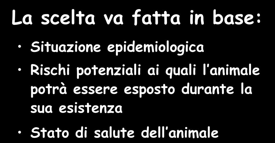 PROTOCOLLI VACCINALI La scelta va fatta in base: Situazione epidemiologica Rischi potenziali ai quali l animale potrà