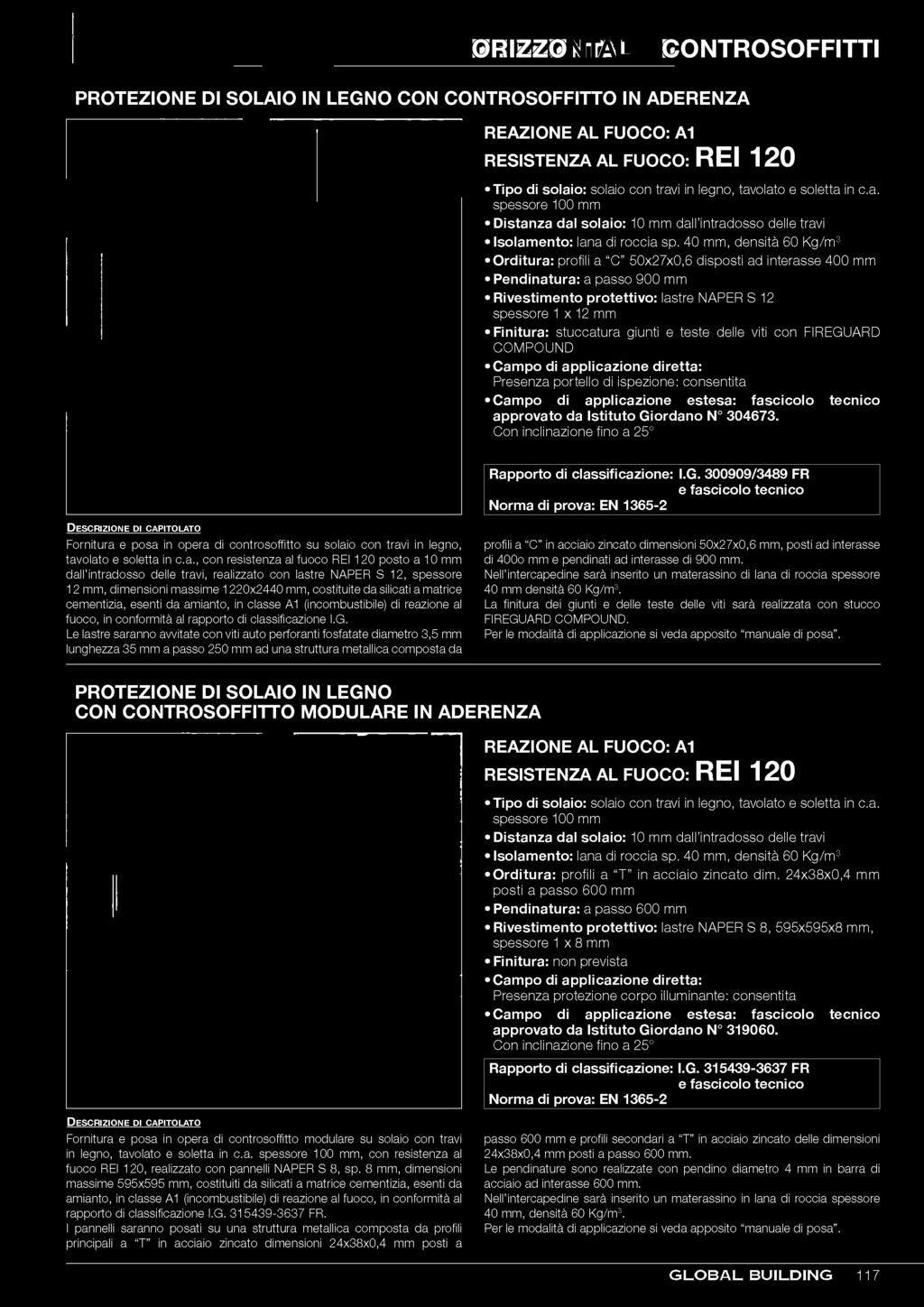 40 mm, densità 60 Kg/m3 Orditura: profili a C 50x27x0,6 disposti ad interasse 400 mm Pendinatura: a passo 900 mm Rivestimento protettivo: lastre NAPER S 12 spessore 1 x 12 mm Finitura: stuccatura