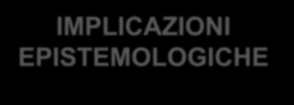 IMPLICAZIONI EPISTEMOLOGICHE 1.