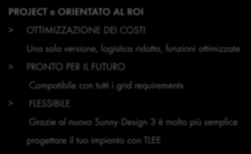 SUNNY TRIPOWER 20000TLEE PROJECT PROJECT e ORIENTATO AL ROI > OTTIMIZZAZIONE DEI COSTI Una sola versione, logistica ridotta, funzioni ottimizzate > PRONTO