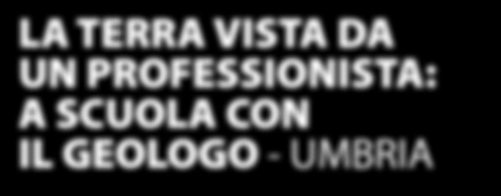 LA TERRA VISTA DA UN PROFESSIONISTA: A SCUOLA CON IL GEOLOGO - UMBRIA DATA Venerdì 20/10/2017, ore 9.00-12.