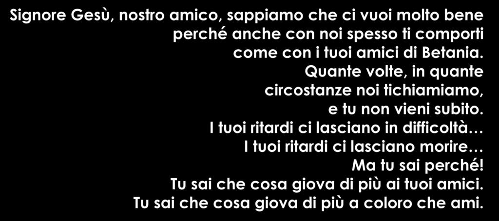 Signore Gesù, nostro amico, sappiamo che ci vuoi molto bene perché anche con noi spesso ti comporti come con i tuoi amici di