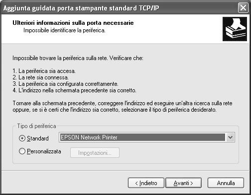 6. Se si verifica un errore, viene visualizzata la finestra di dialogo riportata di seguito. Selezionare il pulsante di opzione Standard, quindi EPSON Network Printer. Fare clic su Avanti. 7.