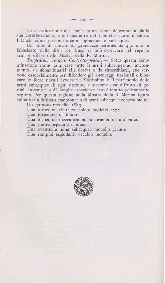 - 140 - La classificazione dei lancia siluri \ iene determinata dalle sue.caratteristiche, e dal diametro dcl tubo che riceve il siluro. J lancia siluri possono essere sopracquei e subacquei.