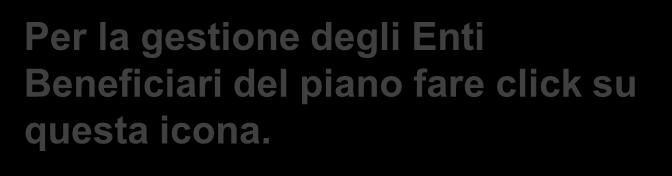 Per la gestione degli Enti Beneficiari del piano fare click su questa icona.