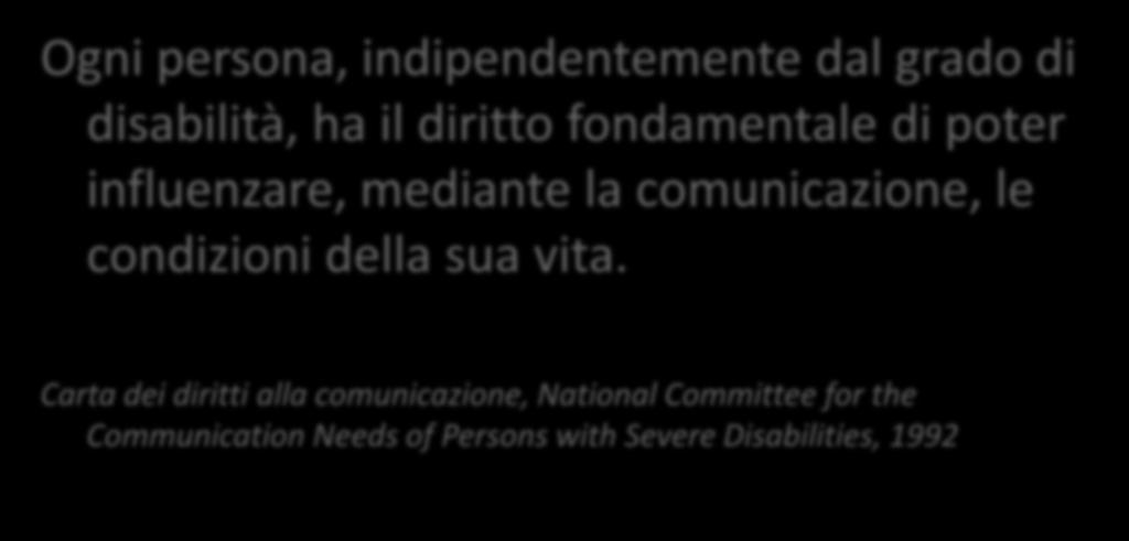 La comunicazione nell anziano fragile: un accenno Ogni persona, indipendentemente dal grado di disabilità, ha il diritto fondamentale di poter influenzare, mediante la