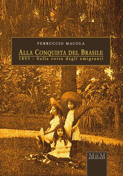 ALLA CONQUISTA DEL BRASILE In viaggio con il conte Ferruccio Macola. Un reporter della belle époque tra miserie e speranze nell epopea dell emigrazione.