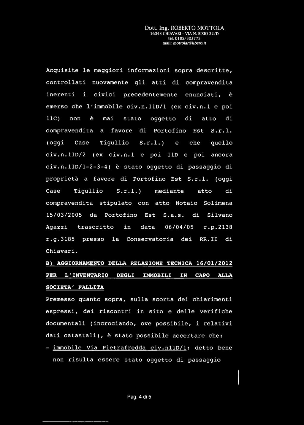 n.l e poi 11C) non è mai stato oggetto di atto di compravendita a favore di Portofino Est S.r.l. (oggi Case Tigullio S.r.l.) e che quello civ.n.lld/2 (ex civ.n.l e poi 11D e poi ancora civ.n.11d/1-2-3-4) è stato oggetto di passaggio di proprietà a favore di Portofino Est S.