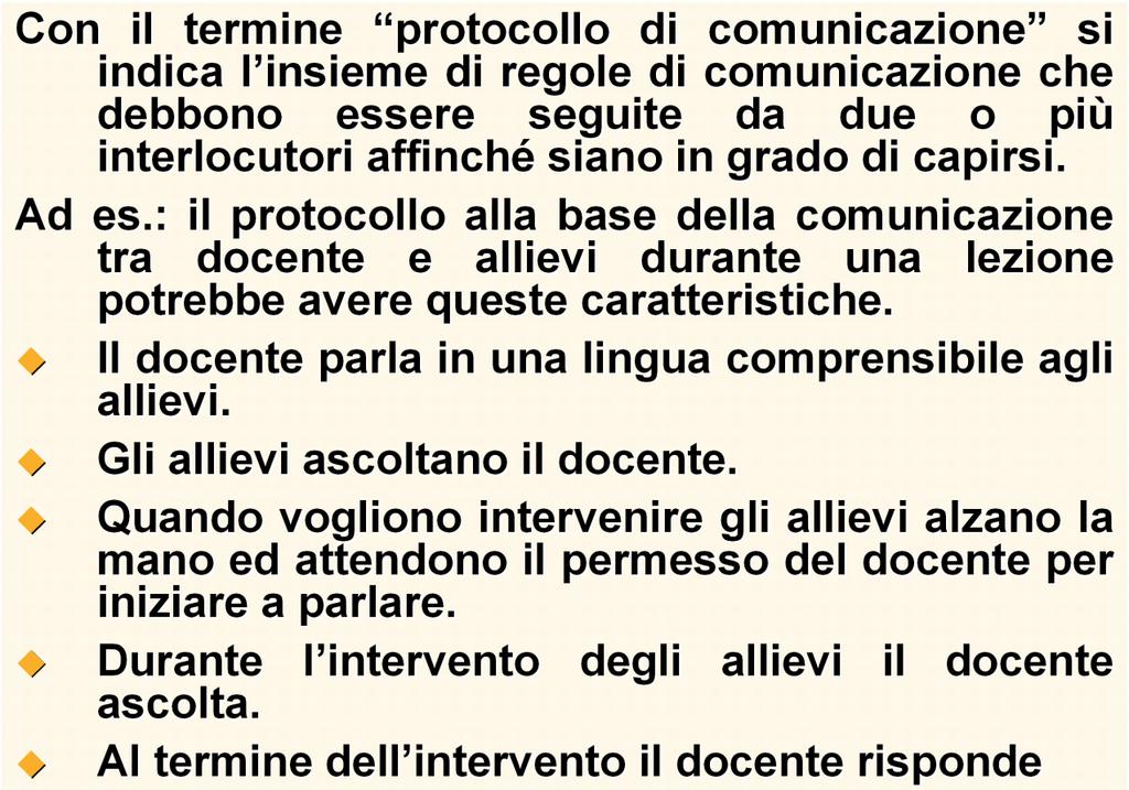 I Protocolli di comunicazione Con il termine protocollo di comunicazione si indica l insieme di regole di comunicazione che debbono essere seguite da due o più interlocutori affinché siano in grado