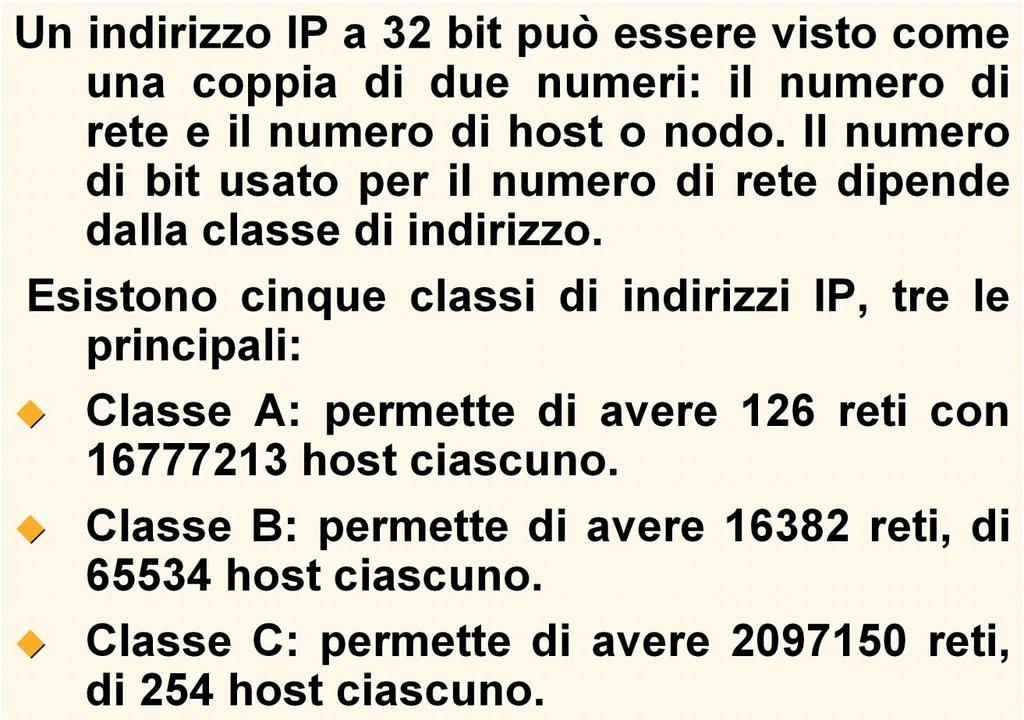 Gli Indirizzi IP Un indirizzo IP a 32 bit può essere visto come una coppia di due numeri: il numero di rete e il numero di host o nodo.