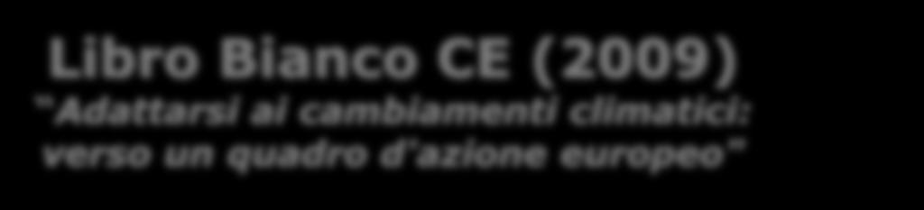 Libro Bianco CE (2009) Adattarsi ai cambiamenti climatici: verso un quadro d'azione europeo" stabilire un Quadro d Azione Europeo attraverso cui ridurre la vulnerabilità dell'ue e dei suoi Stati