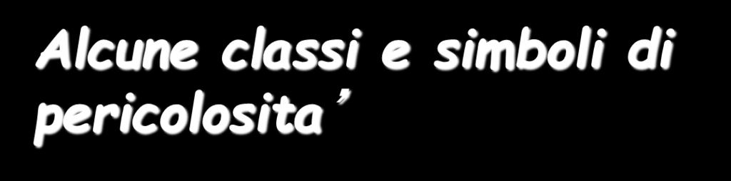 Alcune classi e simboli di pericolosita Simbolo Sigla Pericolo DEFINIZIONE E Esplosivo ATTENZIONE Sostanze e preparati che possono esplodere per: Riscaldamento o contatto con fiamme. Attriti o urti.