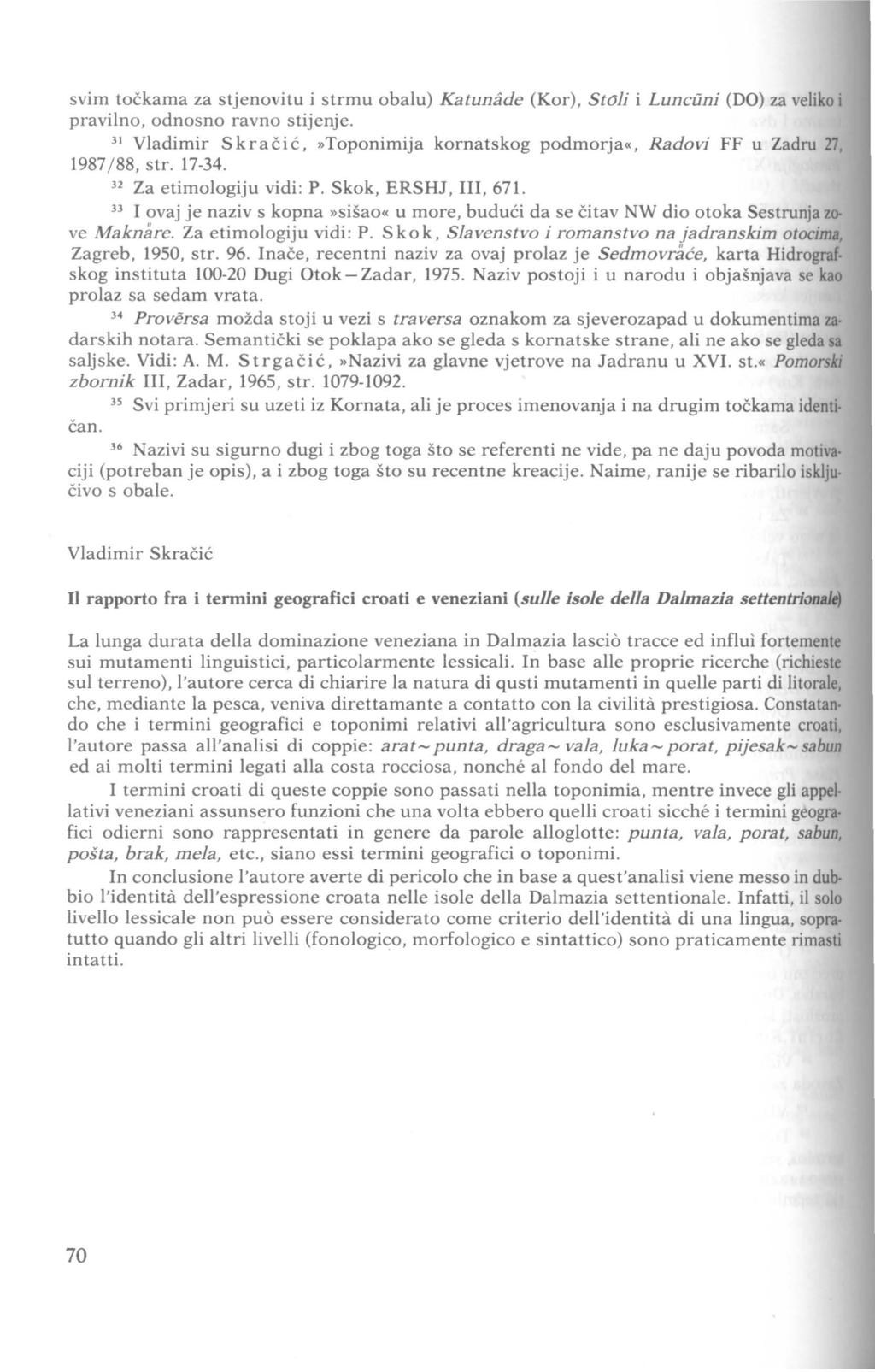 svim točkama za stjenovitu i strmu obalu) Katuniide (Kor), S toli i Lunctlni (DO) za veliko i pravilno, odnosno ravno stijenje. 31 Vladimir Skračić, Toponimija kornatskog podmorja«, Radovi FF u Zadru!