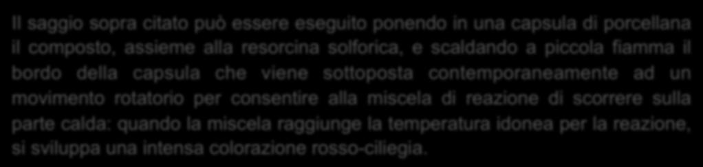 D- Saggio dei Tartrati Il saggio sopra citato può essere eseguito ponendo in una capsula di porcellana il composto, assieme alla resorcina solforica, e scaldando a piccola fiamma il bordo della