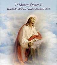 MISTERI DOLOROSI (martedì e venerdì) 1 MISTERO: L'AGONIA DI GESÙ NEL GETSEMANI "Allora Gesù andò con loro in un podere, chiamato Getsemani, e disse ai discepoli: "Sedetevi qui, mentre io vado là a