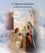 MISTERI GAUDIOSI (lunedì e sabato) 1 MISTERO: L'ANNUNCIAZIONE DELL'ANGELO GABRIELE A MARIA VERGINE "Nel sesto mese, l'angelo Gabriele fu mandato da Dio in una città della Galilea, chiamata Nazaret, a