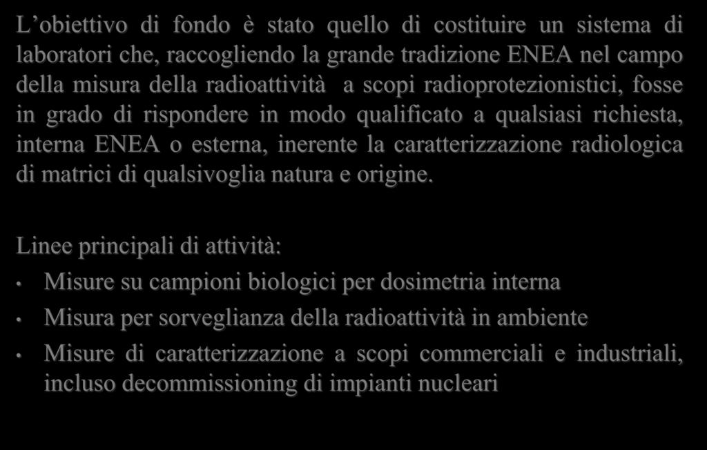 L obiettivo di fondo è stato quello di costituire un sistema di laboratori che, raccogliendo la grande tradizione ENEA nel campo della misura della radioattività a scopi radioprotezionistici, fosse