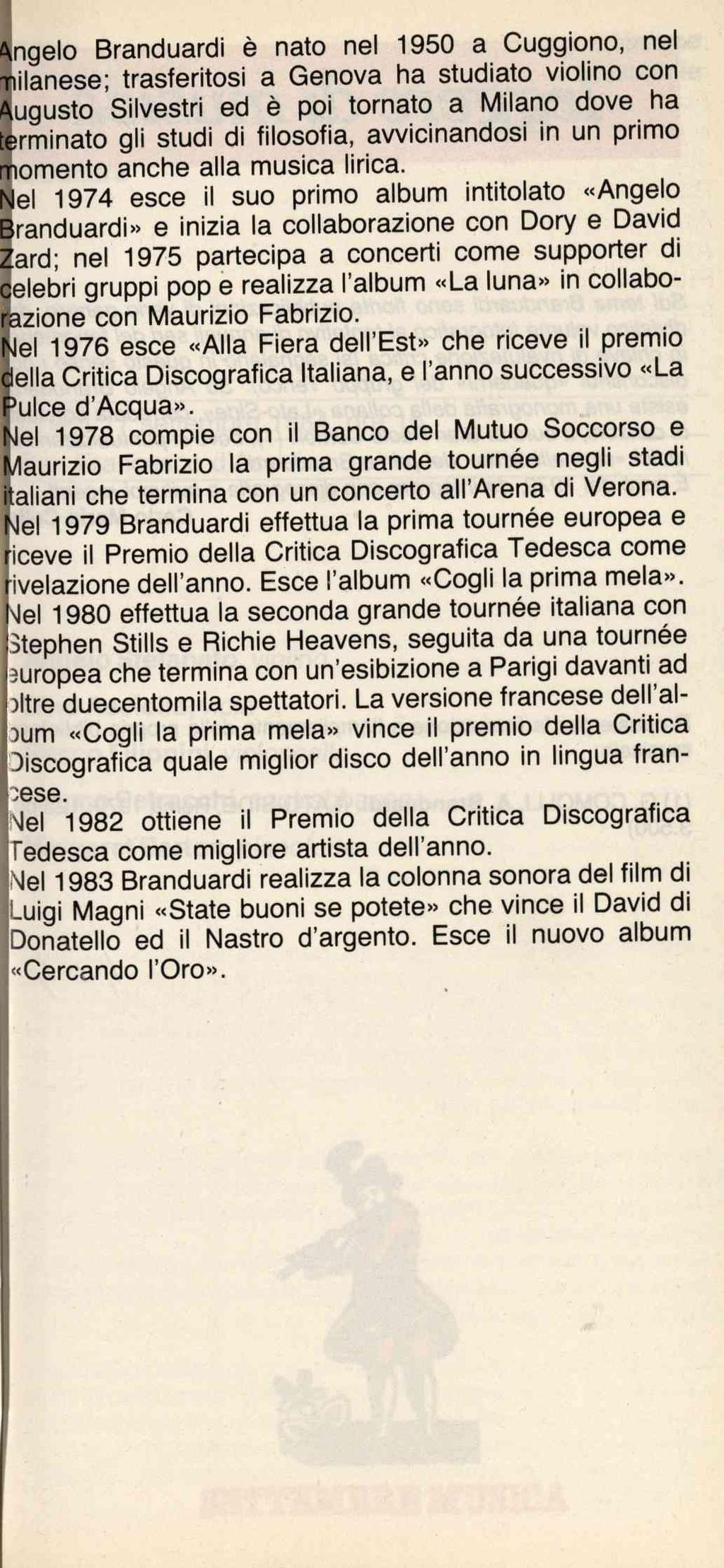 Angelo Branduardi è nato nel 1950 a Cuggiono, nel I lilanese; trasferitosi a Genova ha studiato violino con Augusto Silvestri ed è poi tornato a Milano dove ha terminato gli studi di filosofia,