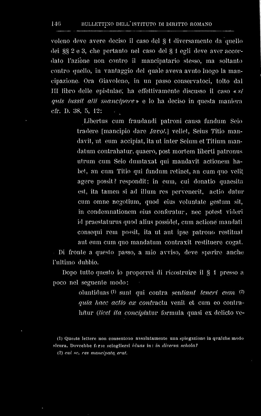 Ora Giavoleno, in un passo conservatoci, tolto dal III libro delle epislulae, ha effettivamente discusso il caso «.v/ qtàs iussit aìif wancìparp.» e lo ha deciso in questa maniera cir. D.