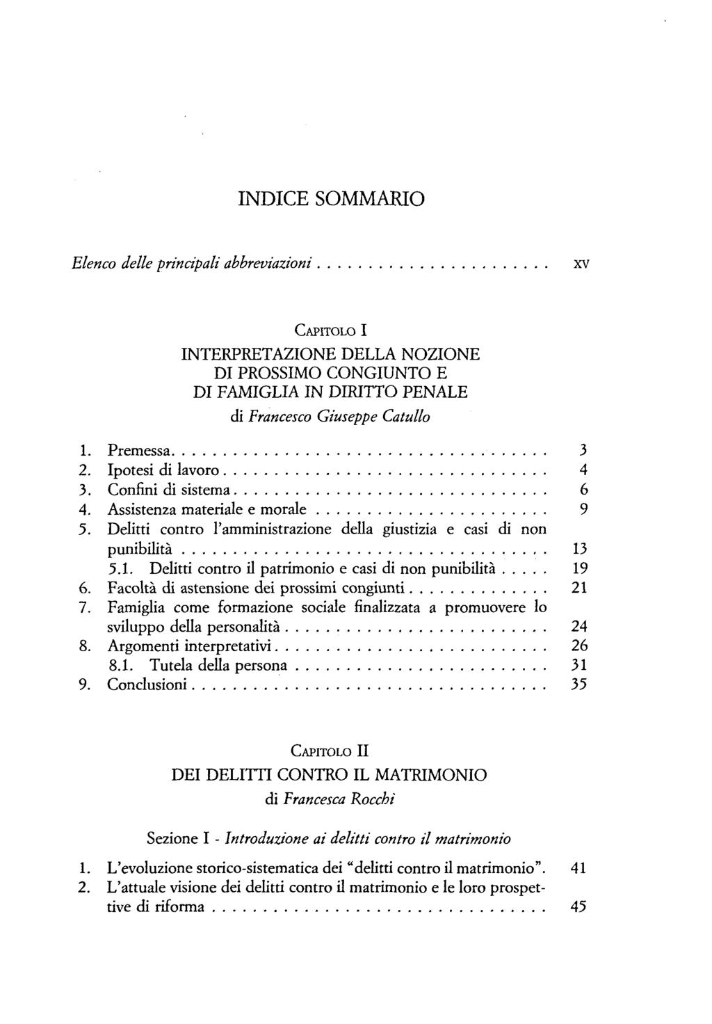 INDICE SOMMARIO Elenco delle prinäpali abbreviazioni xv CAPITOLO I INTERPRETAZIONE DELLA NOZIONE DI PROSSIMO CONGIUNTO E DI FAMIGLIA IN DIRITTO PENALE di Francesco Giuseppe Catullo 1. Premessa 3 2.