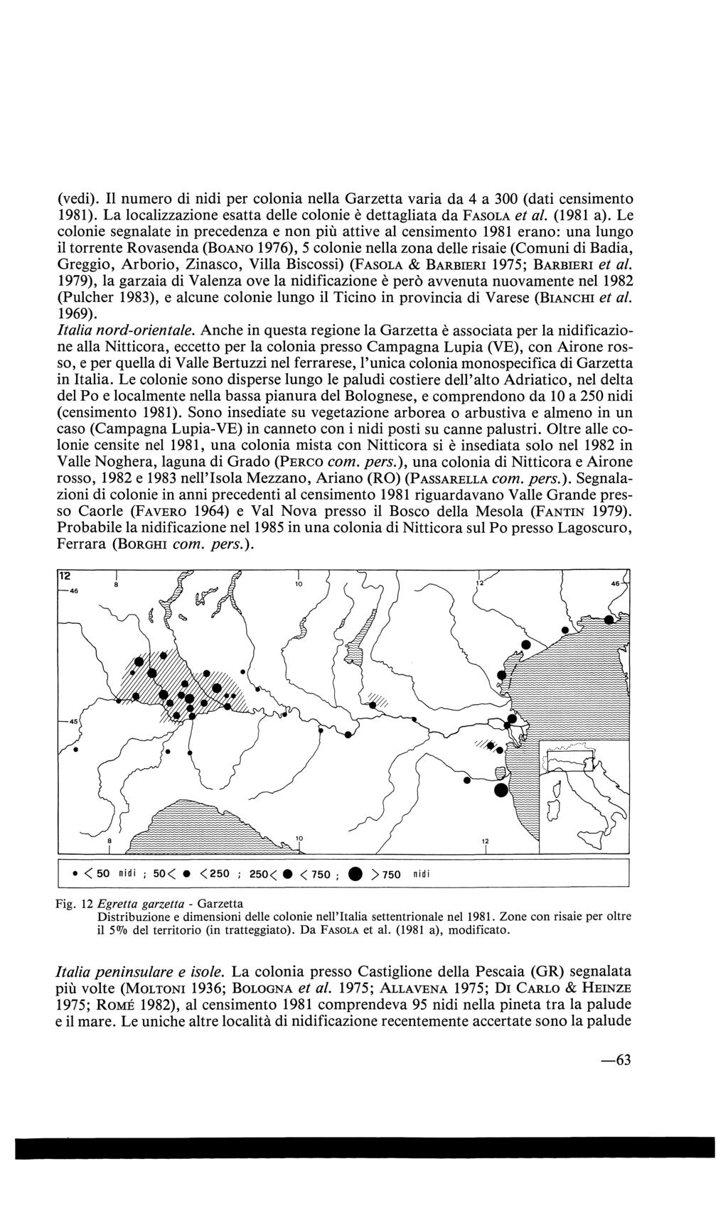 (vedi). Il numero di nidi per colonia nella Garzetta varia da 4 a 300 (dati censimento 1981). La localizzazione esatta delle colonie è dettagliata da P ASOLA et al. (1981 a).