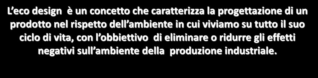 L ECO DESIGN Approccio sistematico per concepire prodotti favorevoli all ambiente L eco design è un concetto che caratterizza la progettazione di un prodotto nel rispetto dell ambiente in cui viviamo