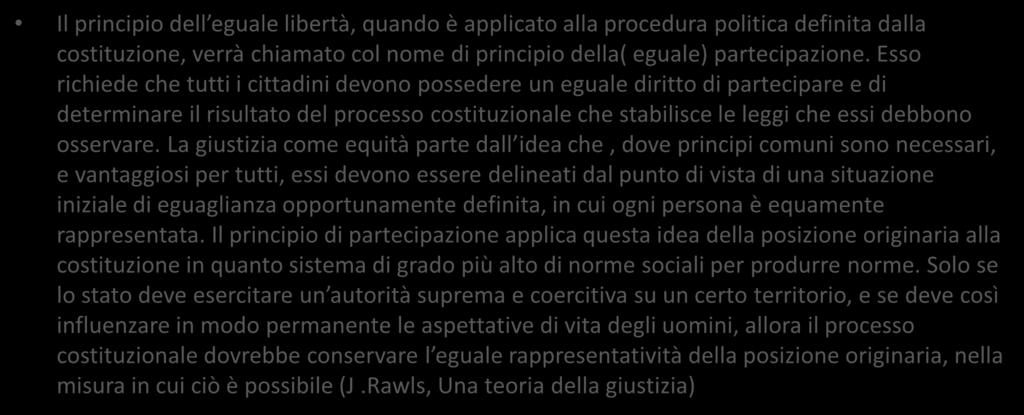 PER RIFLETTERE Il principio dell eguale libertà, quando è applicato alla procedura politica definita dalla costituzione, verrà chiamato col nome di principio della( eguale) partecipazione.