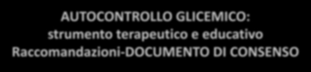 AUTOCONTROLLO GLICEMICO: strumento terapeutico e educativo Raccomandazioni-DOCUMENTO DI CONSENSO SMBG comprende: misurazione strutturata (monitoraggio) della glicemia capillare + interpretazione dei