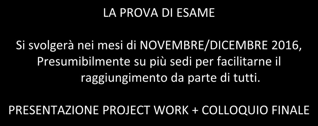 VALUTAZIONE FINALE LA PROVA DI ESAME Si svolgerà nei mesi di NOVEMBRE/DICEMBRE 2016, Presumibilmente su