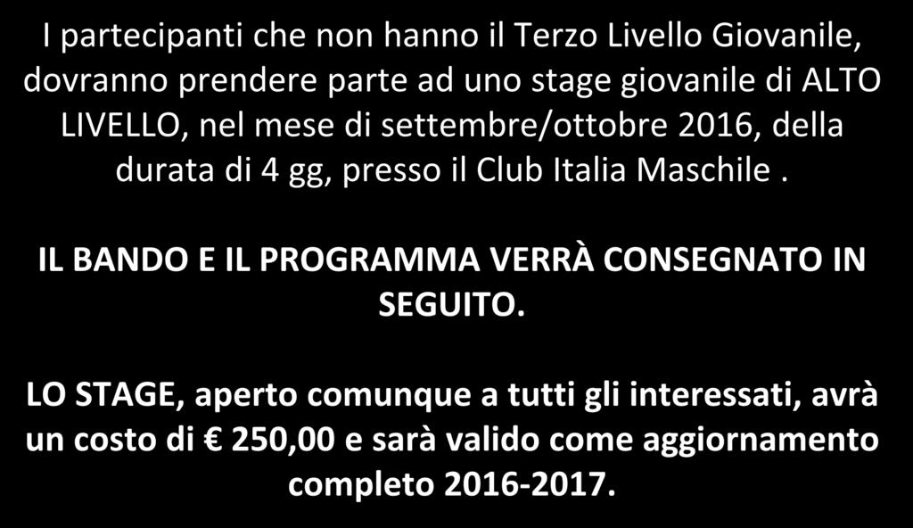 STAGE GIOVANILE I partecipanti che non hanno il Terzo Livello Giovanile, dovranno prendere parte ad uno stage giovanile di ALTO LIVELLO, nel mese di settembre/ottobre 2016, della durata di 4 gg,