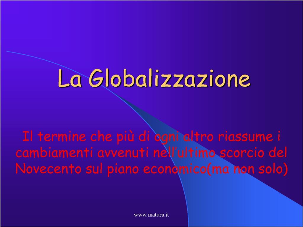 La Globalizzazione PRO: -È il frutto della diffusione di mezzi di trasporto semprem più efficienti ed alla portata di tutti; -Ha imposto un cambiamento al mondo dell'economia facendo diventare