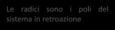 Proprietà dei sistemi in retroazione y sp e u y k G(s) + G cl (s) = kg(s) 1 + kg(s) Equazione caratteristica 1 + kg s = 0 Le radici sono i poli del sistema in retroazione