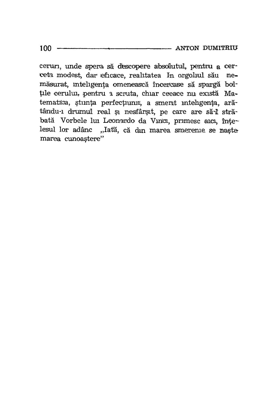 100 ANTON DUMITRIU cerwri, wide spera sa dscopere absolutul, pentnu a cerceta modest, dar iefacace, realitatea In orgohul sau nembsurat, mtehgenta omeneasca incericase sa sparga boltale ceruhu,