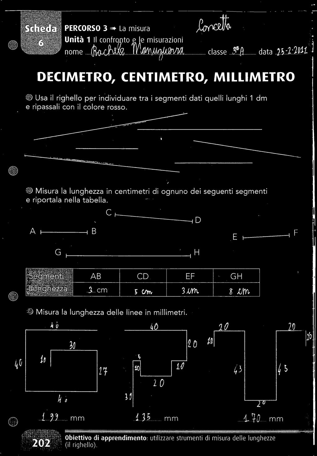 ) Misura la lunghezza in centimetri di ognuno dei seguenti segmenti e riportala nella tabella. C A B F G,-.._....,.. -, H O Segmenti AB CD Lunghezza.