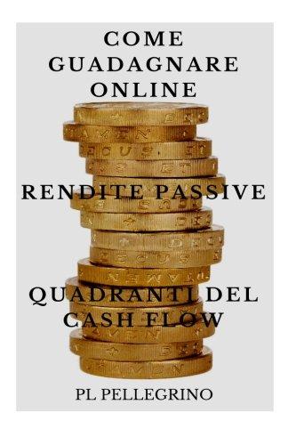 Come guadagnare online con le rendite passive e i quadranti del cash flow: guida per scoprire i segreti degli imprenditori online di successo: marketing, vendere, indipendenza economica Scaricare