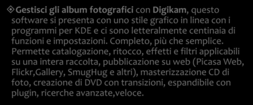 I programmi Gestisci gli album fotografici con Digikam, questo software si presenta con uno stile grafico in linea con i programmi per KDE e ci sono letteralmente centinaia di funzioni e impostazioni.