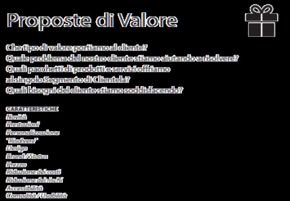 VALUE PROPOSITION, PROPOSTA DI VALORE La Value Proposition è la promessa realistica riguardo il valore dei prodotti e servizi, sulla base dei benefici tangibili per un determinato segmento di clienti.