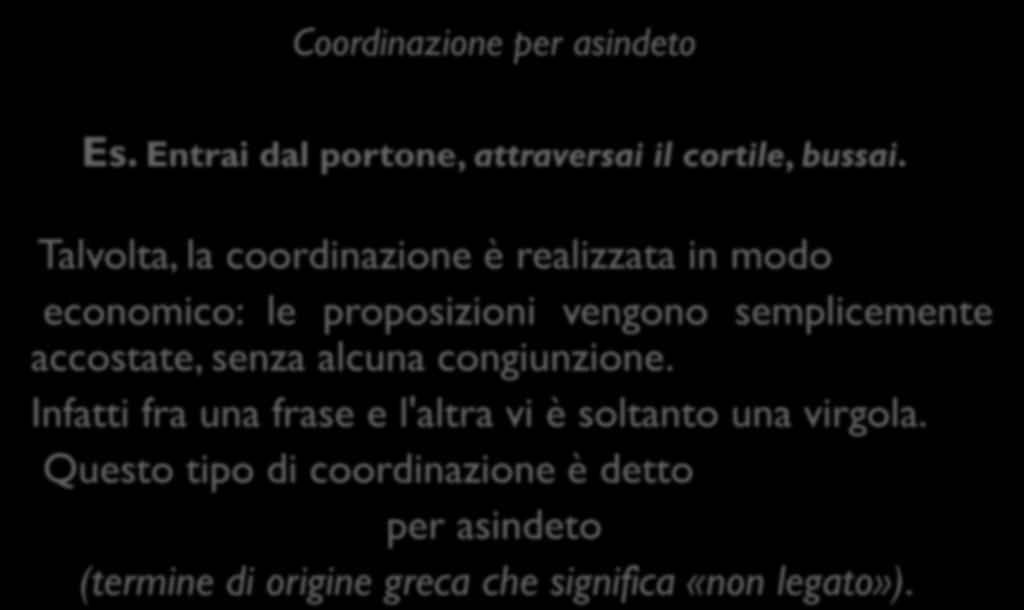 Coordinazione per asindeto Es. Entrai dal portone, attraversai il cortile, bussai.