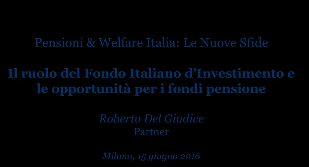 Pensioni & Welfare Italia: Le Nuove Sfide Il ruolo del Fondo Italiano d Investimento e